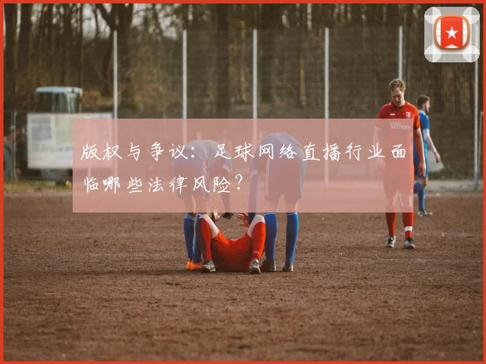 版权与争议：足球网络直播行业面临哪些法律风险？