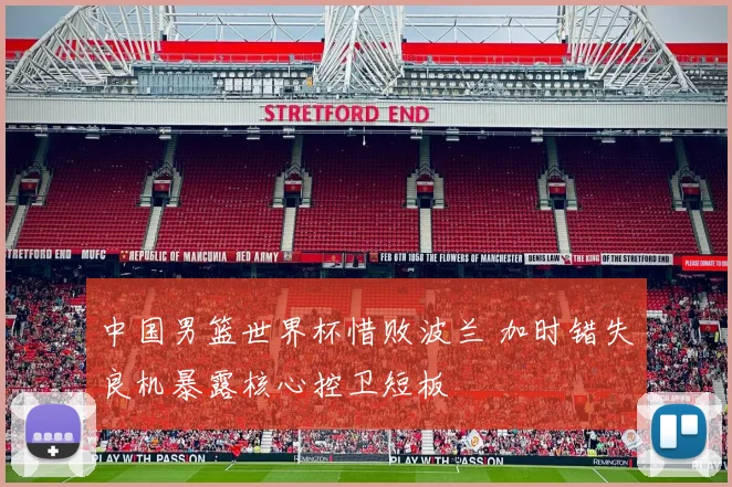 中国男篮世界杯惜败波兰 加时错失良机暴露核心控卫短板