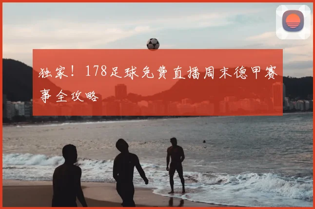 独家！178足球免费直播周末德甲赛事全攻略
