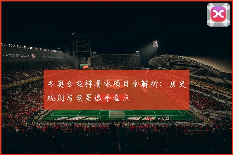 冬奥会花样滑冰项目全解析：历史规则与明星选手盘点