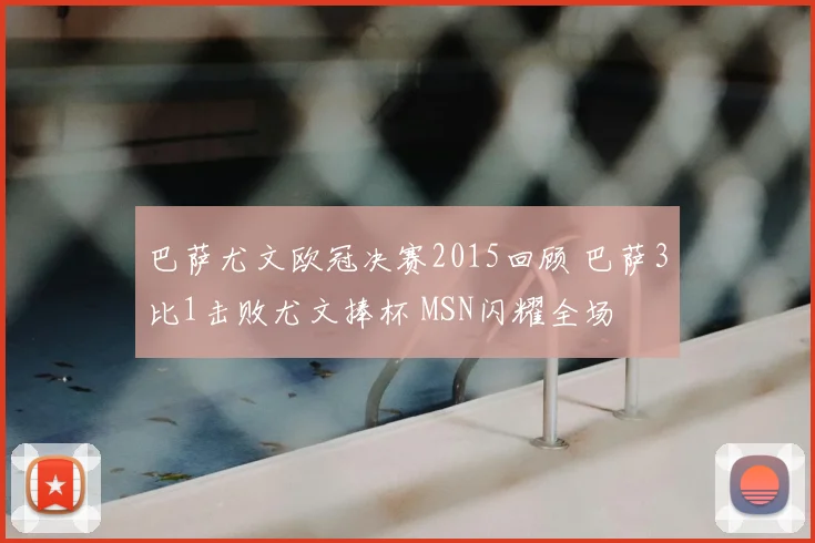 巴萨尤文欧冠决赛2015回顾 巴萨3比1击败尤文捧杯 MSN闪耀全场
