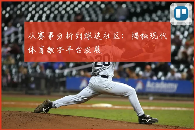 从赛事分析到球迷社区：揭秘现代体育数字平台发展