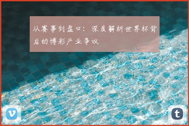 从赛事到盘口：深度解析世界杯背后的博彩产业争议
