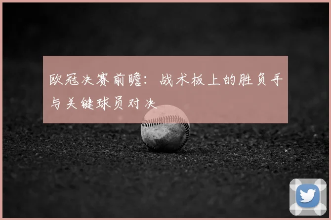 欧冠决赛前瞻：战术板上的胜负手与关键球员对决