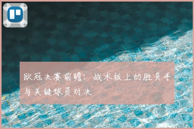 欧冠决赛前瞻：战术板上的胜负手与关键球员对决